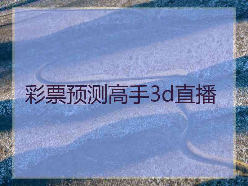 彩票预测高手3d直播