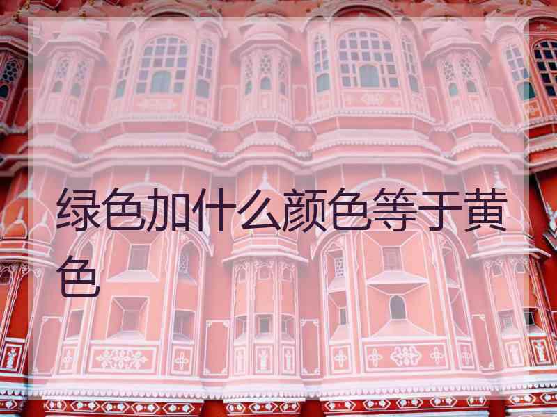 绿色加什么颜色等于黄色
