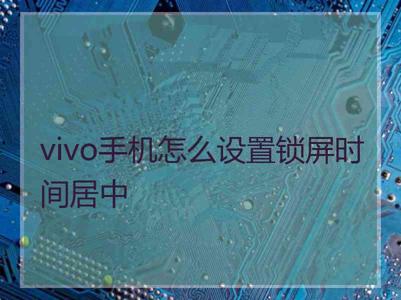 vivo手机怎么设置锁屏时间居中