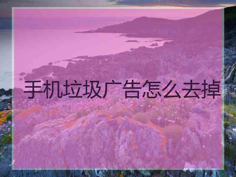 手机垃圾广告怎么去掉