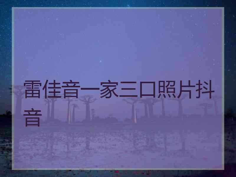 雷佳音一家三口照片抖音