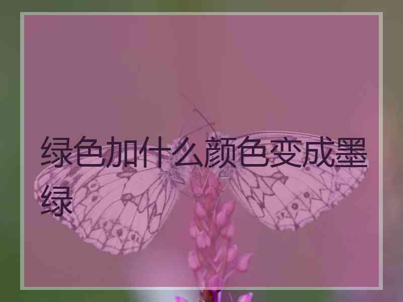 绿色加什么颜色变成墨绿