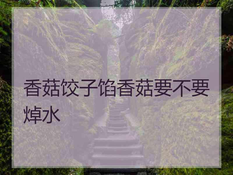 香菇饺子馅香菇要不要焯水