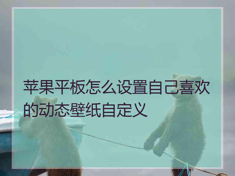 苹果平板怎么设置自己喜欢的动态壁纸自定义