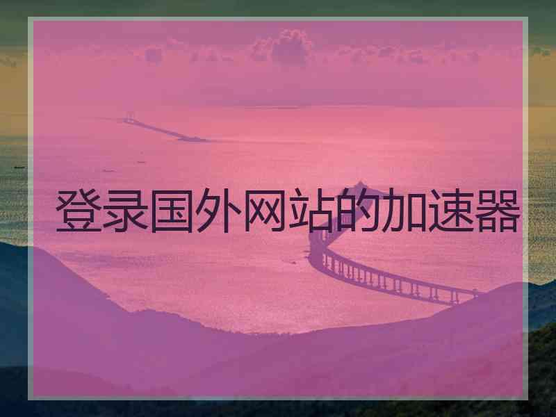 登录国外网站的加速器