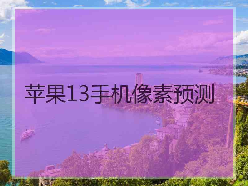 苹果13手机像素预测