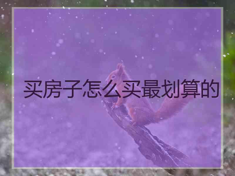 买房子怎么买最划算的