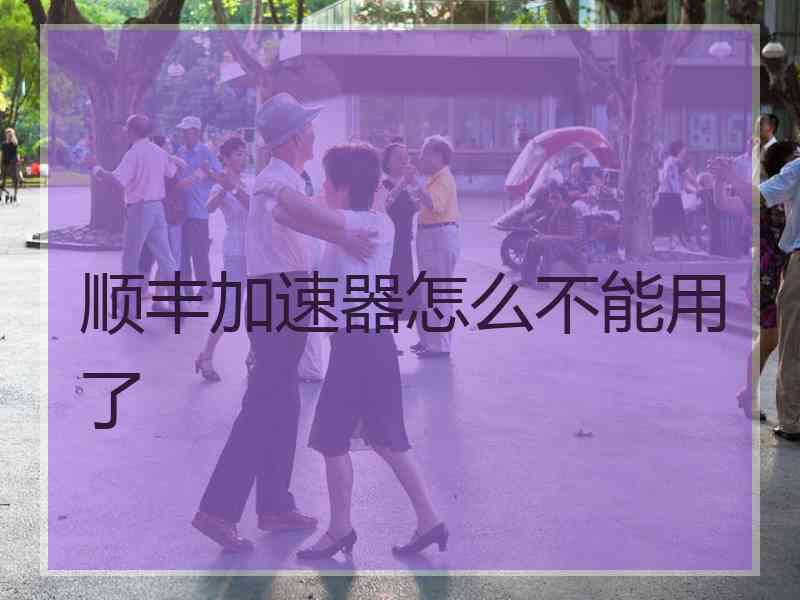 顺丰加速器怎么不能用了
