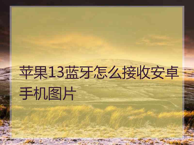 苹果13蓝牙怎么接收安卓手机图片