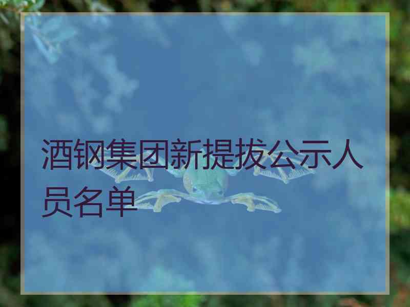 酒钢集团新提拔公示人员名单
