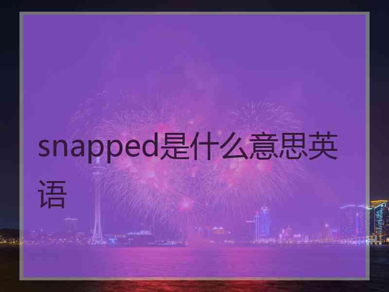 snapped是什么意思英语