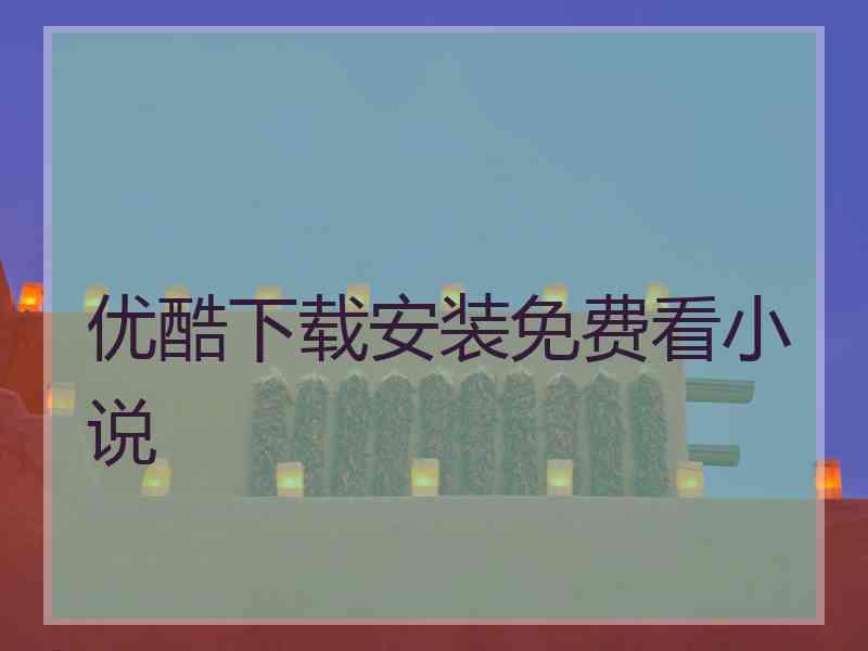 优酷下载安装免费看小说