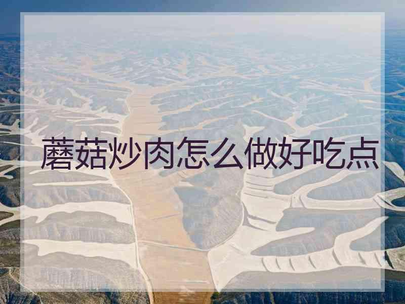 蘑菇炒肉怎么做好吃点