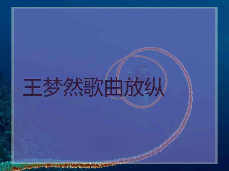 王梦然歌曲放纵