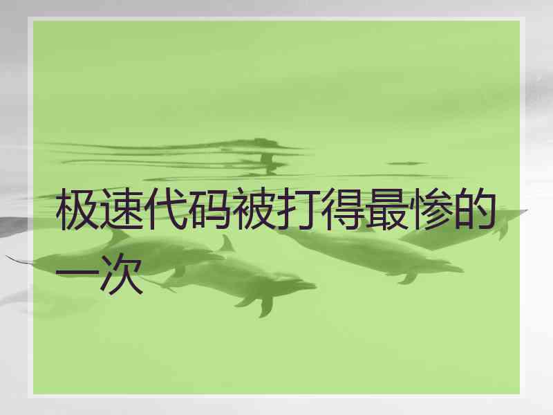 极速代码被打得最惨的一次