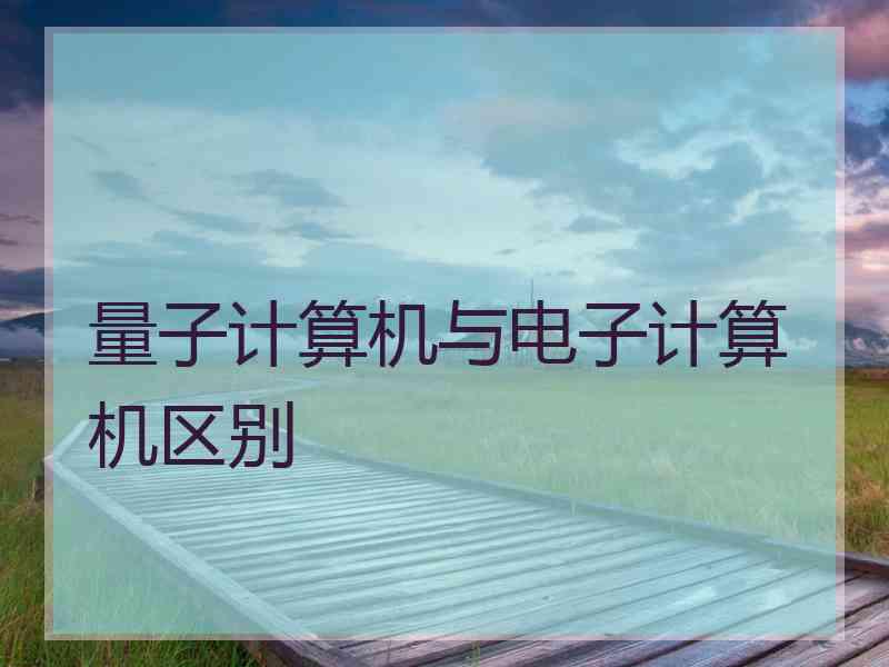量子计算机与电子计算机区别