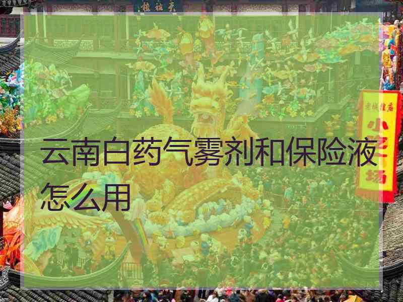 云南白药气雾剂和保险液怎么用