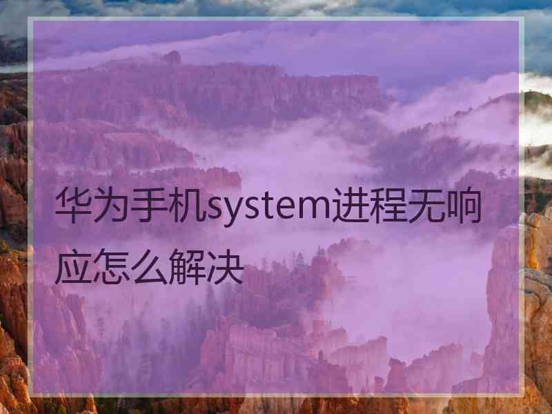 华为手机system进程无响应怎么解决