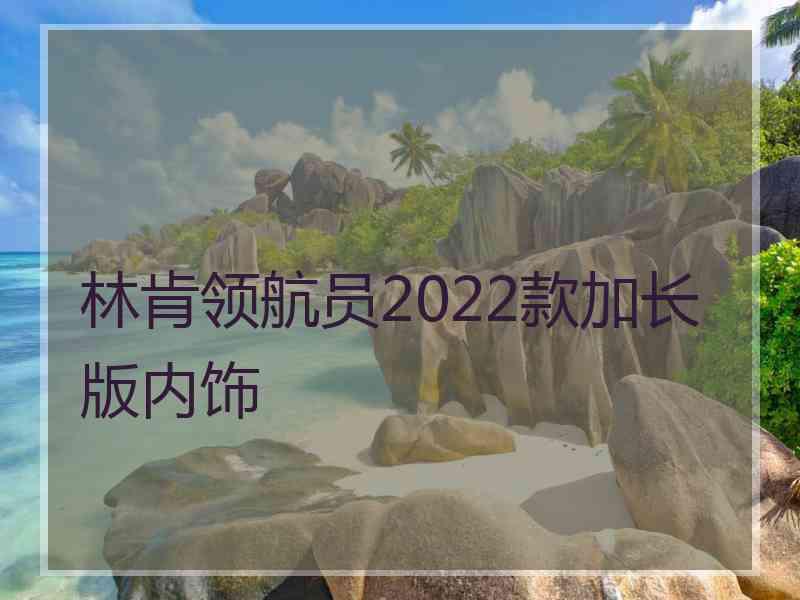 林肯领航员2022款加长版内饰