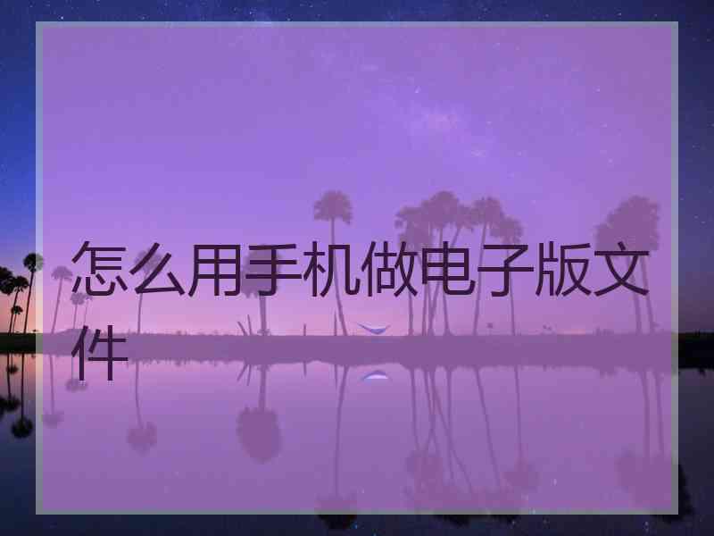 怎么用手机做电子版文件