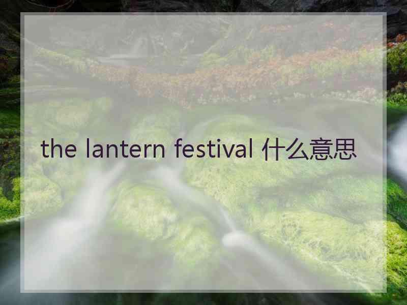 the lantern festival 什么意思