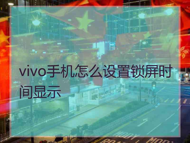 vivo手机怎么设置锁屏时间显示