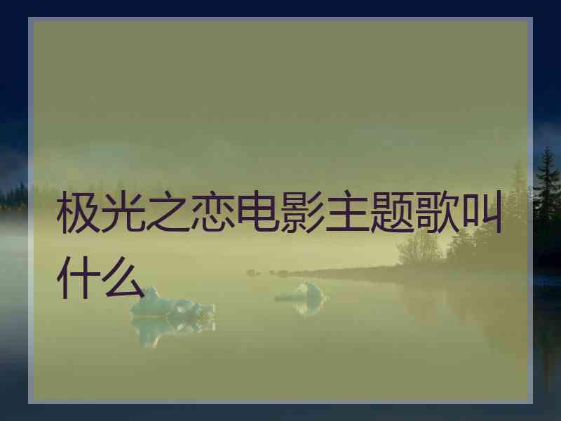极光之恋电影主题歌叫什么