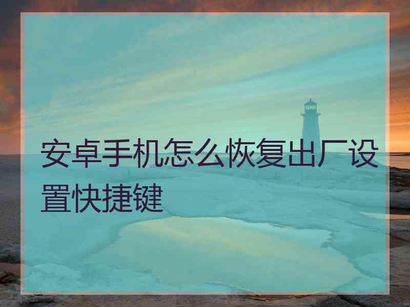 安卓手机怎么恢复出厂设置快捷键