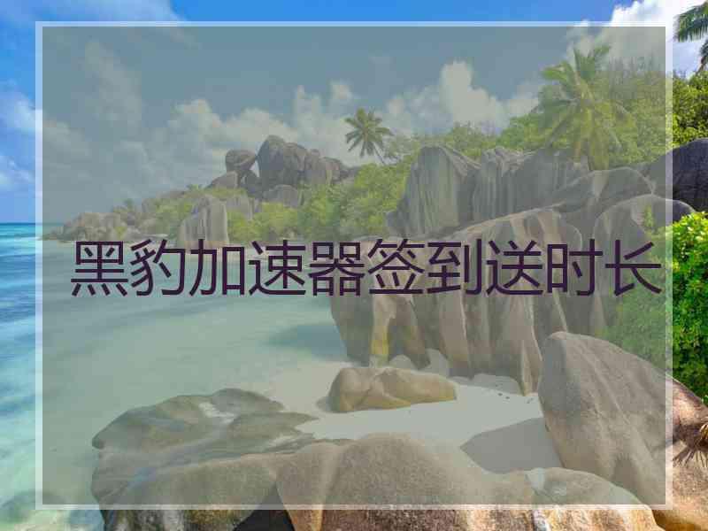 黑豹加速器签到送时长