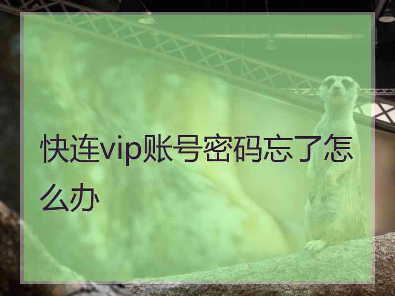 快连vip账号密码忘了怎么办