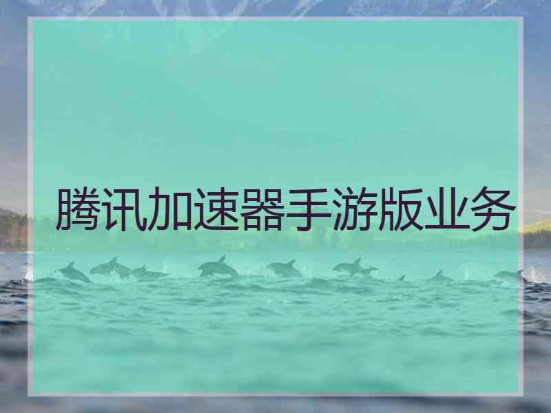 腾讯加速器手游版业务