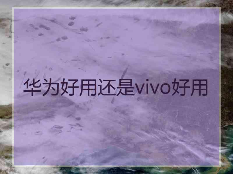 华为好用还是vivo好用