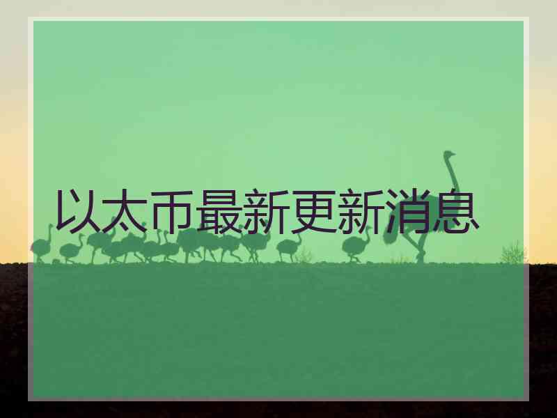 以太币最新更新消息
