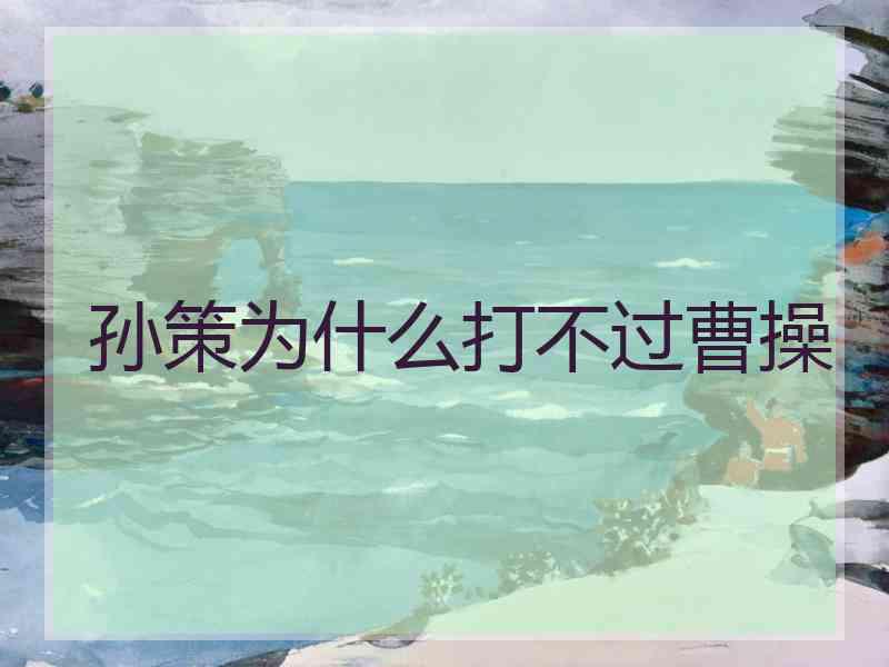 孙策为什么打不过曹操