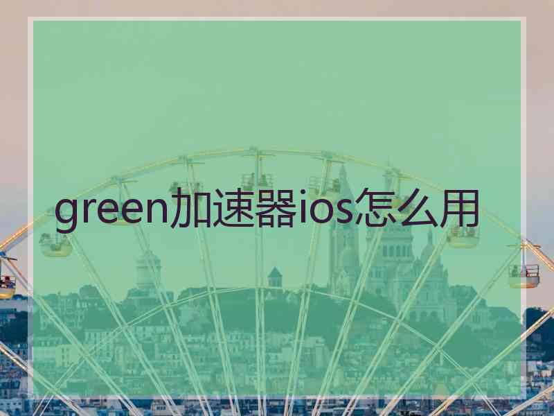 green加速器ios怎么用