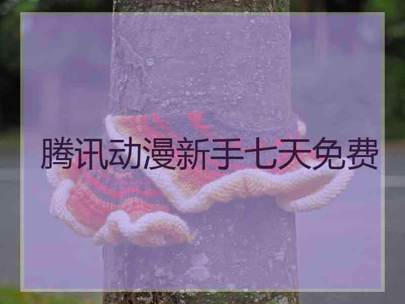 腾讯动漫新手七天免费