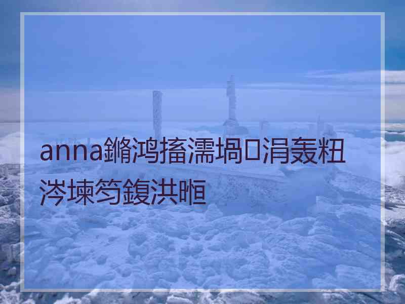 anna鏅鸿搐濡堝涓轰粈涔堜笉鍑洪暅