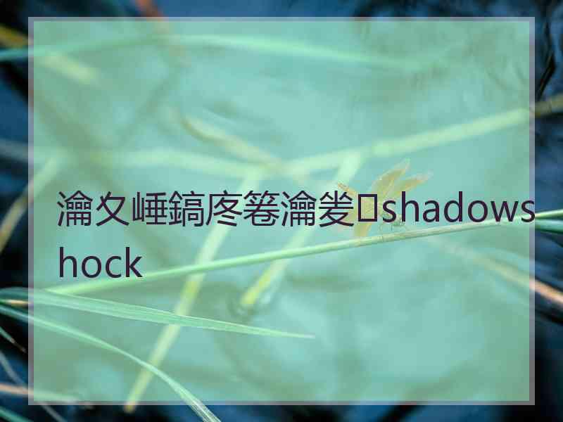 瀹夊崜鎬庝箞瀹夎shadowshock