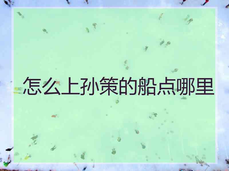 怎么上孙策的船点哪里