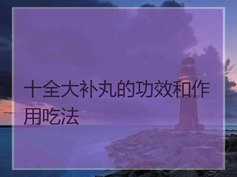 十全大补丸的功效和作用吃法