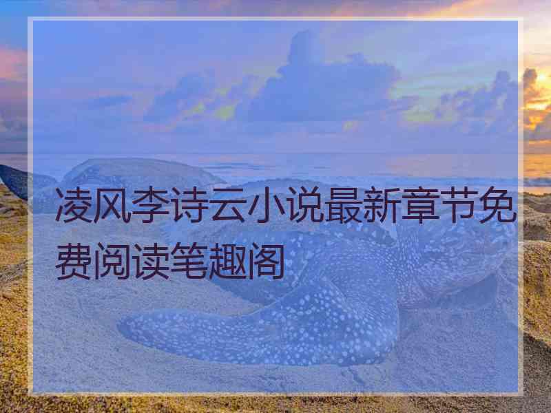 凌风李诗云小说最新章节免费阅读笔趣阁