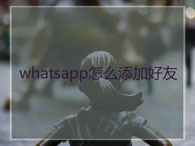 whatsapp怎么添加好友