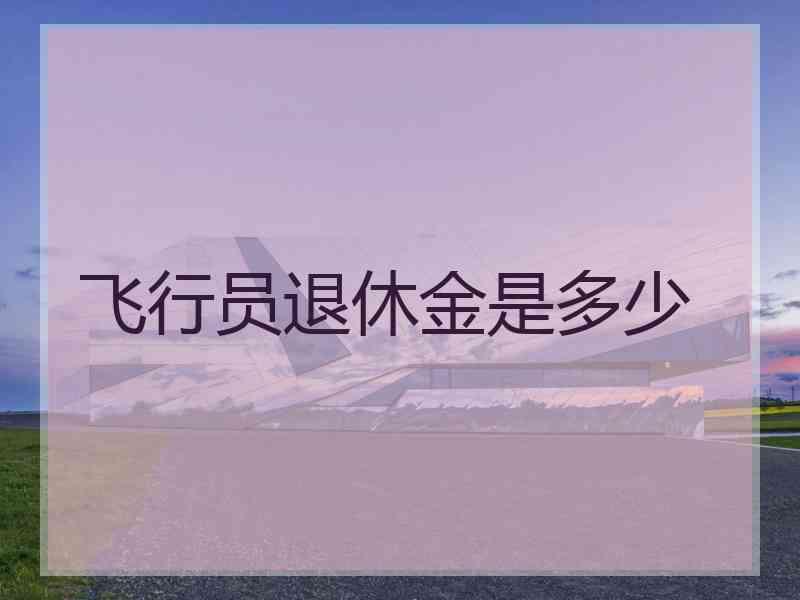 飞行员退休金是多少