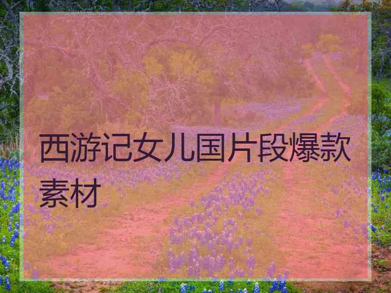 西游记女儿国片段爆款素材