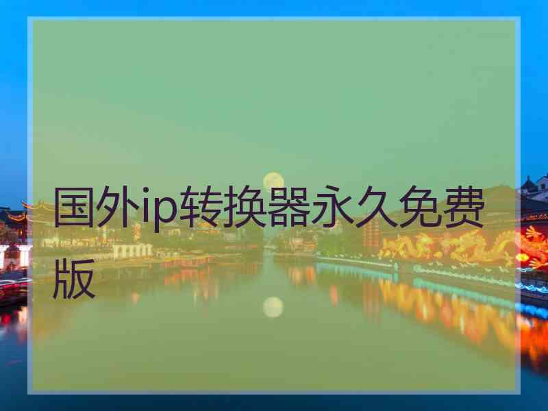 国外ip转换器永久免费版