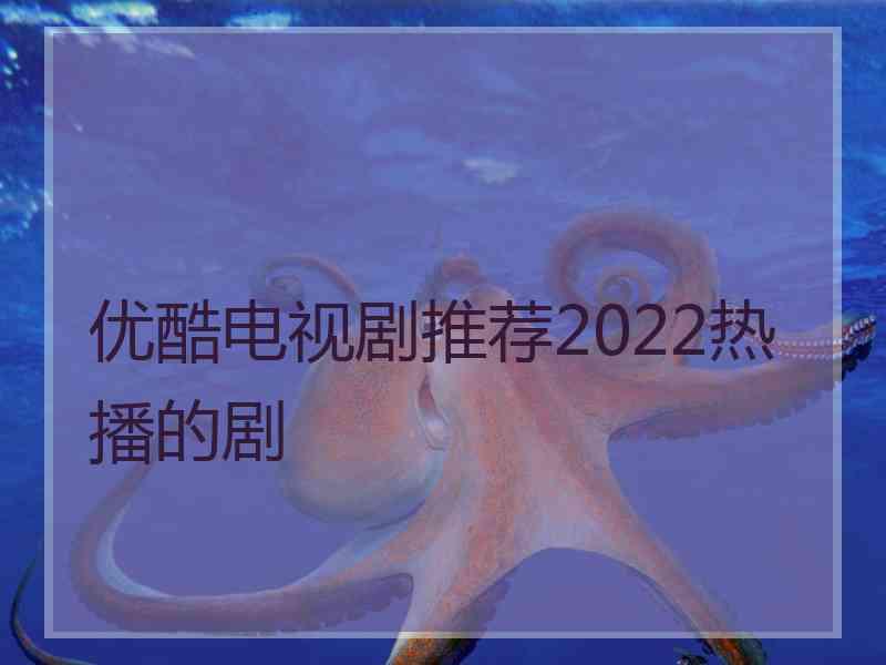 优酷电视剧推荐2022热播的剧