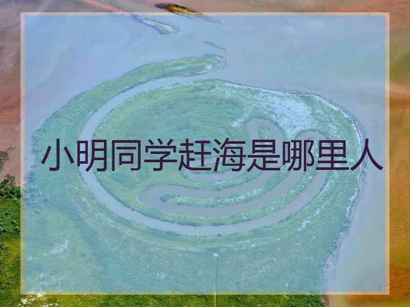 小明同学赶海是哪里人