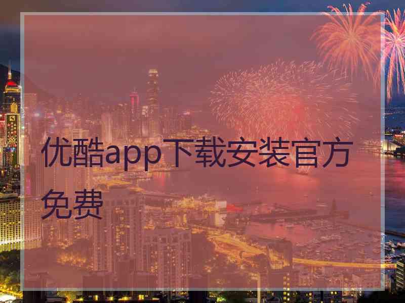 优酷app下载安装官方免费