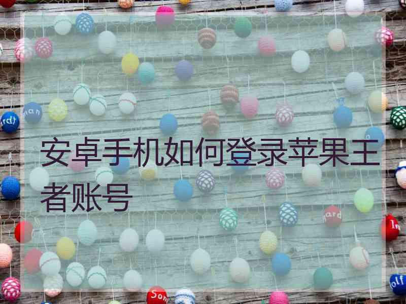 安卓手机如何登录苹果王者账号