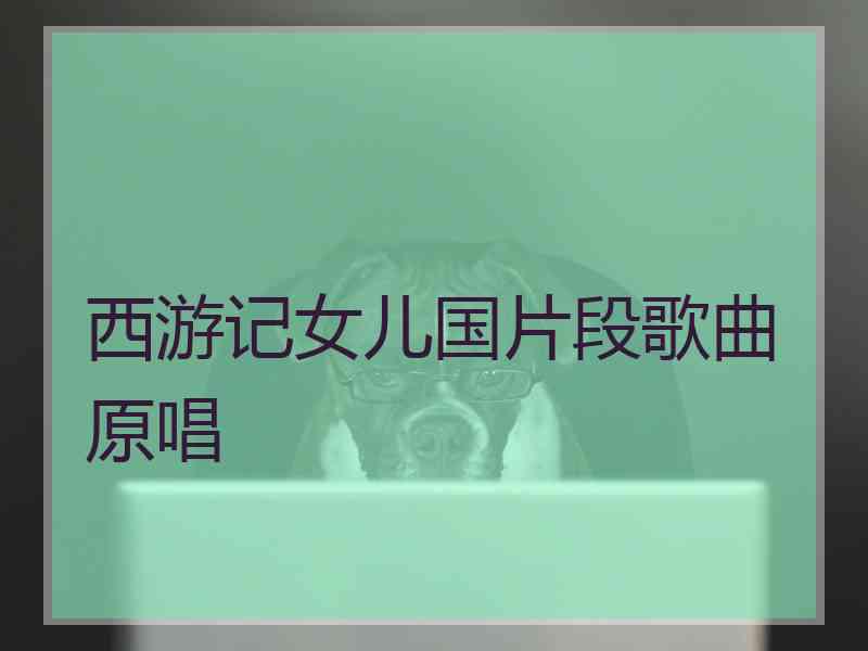 西游记女儿国片段歌曲原唱